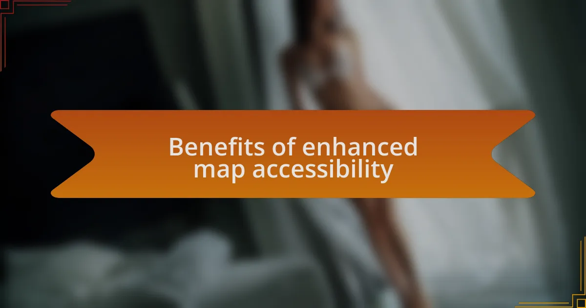 Benefits of enhanced map accessibility