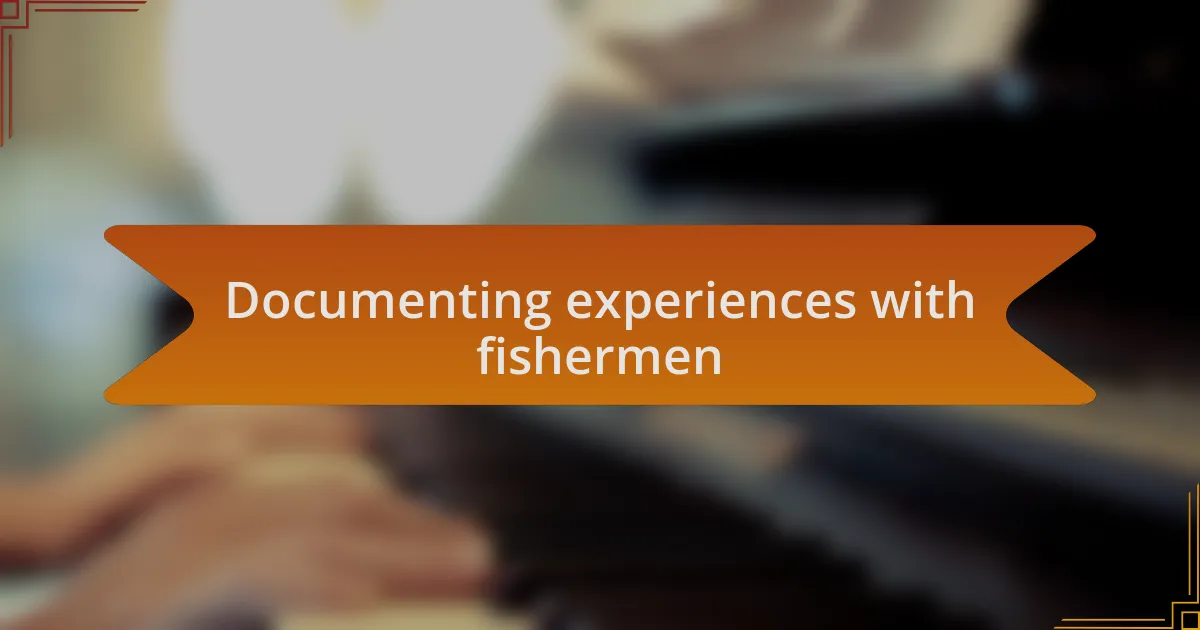 Documenting experiences with fishermen