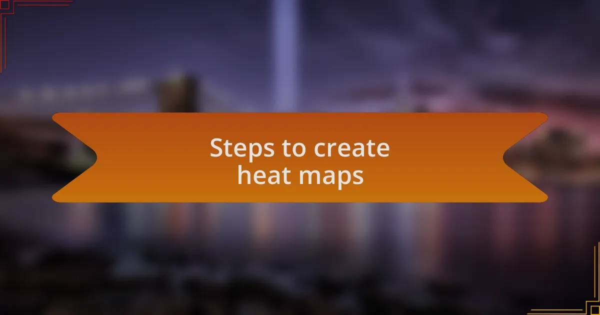Steps to create heat maps