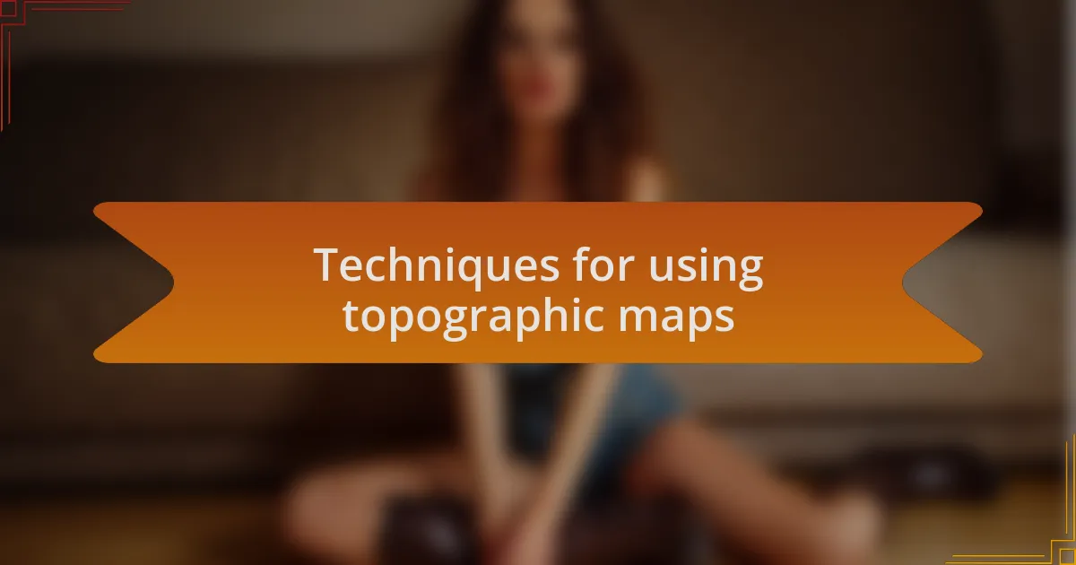 Techniques for using topographic maps